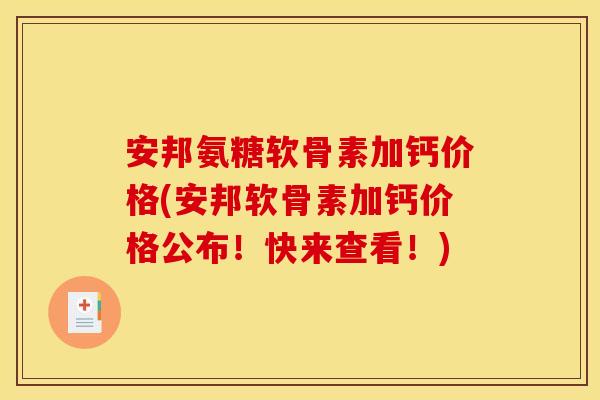 安邦氨糖软骨素加钙价格(安邦软骨素加钙价格公布!快来查看!) 安邦氨糖软骨素加钙价格(安邦软骨素加钙价格公布!快来查看!)