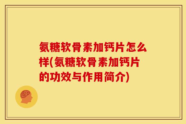 氨糖软骨素加钙片怎么样(氨糖软骨素加钙片的功效与作用简介) 氨糖软骨素加钙片怎么样(氨糖软骨素加钙片的功效与作用简介)