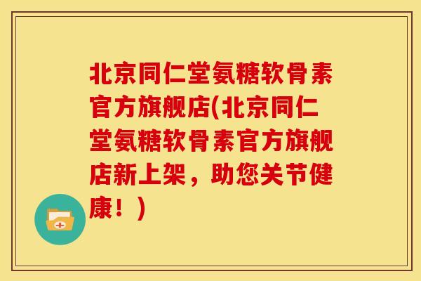 北京同仁堂氨糖软骨素官方旗舰店(北京同仁堂氨糖软骨素官方旗舰店新上架,助您关节健康!) 北京同仁堂氨糖软骨素官方旗舰店(北京同仁堂氨糖软骨素官方旗舰店新上架,助您关节健康!)