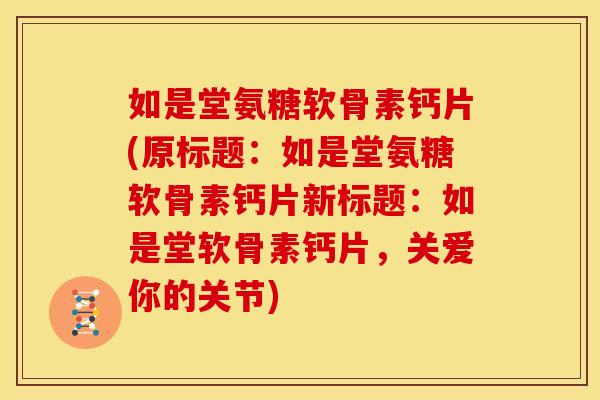 如是堂氨糖软骨素钙片(原标题:如是堂氨糖软骨素钙片新标题:如是堂软骨素钙片,关爱你的关节) 如是堂氨糖软骨素钙片(原标题:如是堂氨糖软骨素钙片新标题:如是堂软骨素钙片,关爱你的关节)