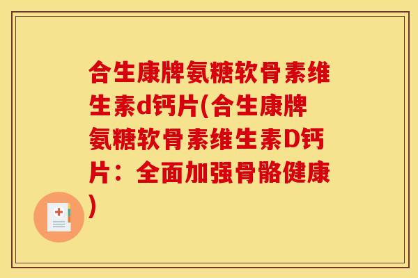 合生康牌氨糖软骨素维生素d钙片(合生康牌氨糖软骨素维生素D钙片：全面加强骨骼健康)