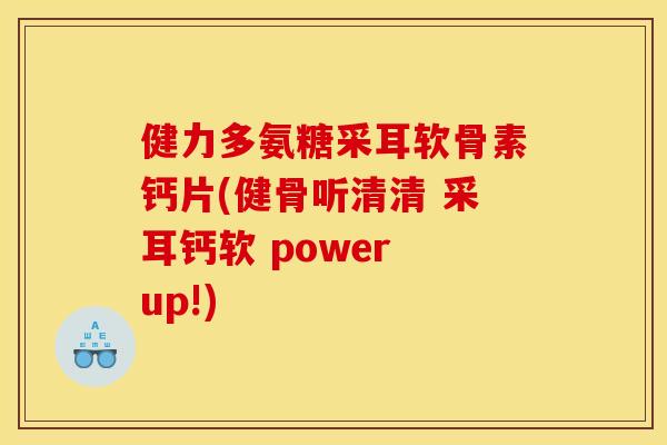 健力多氨糖采耳软骨素钙片(健骨听清清 采耳钙软 power up!) 健力多氨糖采耳软骨素钙片(健骨听清清 采耳钙软 power up!)