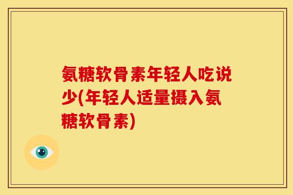 氨糖软骨素年轻人吃说少(年轻人适量摄入氨糖软骨素) 氨糖软骨素年轻人吃说少(年轻人适量摄入氨糖软骨素)