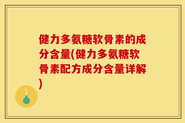健力多氨糖软骨素的成分含量(健力多氨糖软骨素配方成分含量详解) 健力多氨糖软骨素的成分含量(健力多氨糖软骨素配方成分含量详解)