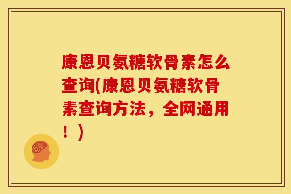 康恩贝氨糖软骨素怎么查询(康恩贝氨糖软骨素查询方法,全网通用!) 康恩贝氨糖软骨素怎么查询(康恩贝氨糖软骨素查询方法,全网通用!)