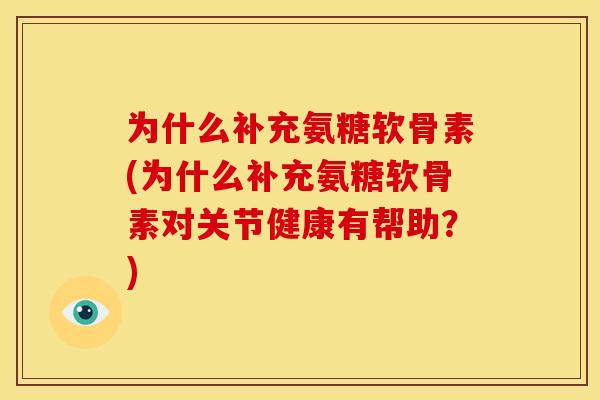 为什么补充氨糖软骨素(为什么补充氨糖软骨素对关节健康有帮助?) 为什么补充氨糖软骨素(为什么补充氨糖软骨素对关节健康有帮助?)