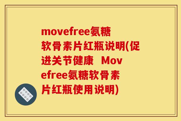 movefree氨糖软骨素片红瓶说明(促进关节健康 Movefree氨糖软骨素片红瓶使用说明) movefree氨糖软骨素片红瓶说明(促进关节健康 Movefree氨糖软骨素片红瓶使用说明)