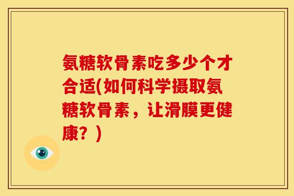 氨糖软骨素吃多少个才合适(如何科学摄取氨糖软骨素，让滑膜更健康？)