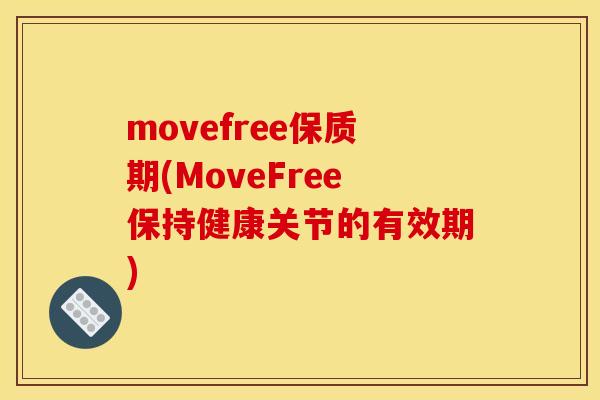 movefree保质期(MoveFree保持健康关节的有效期) movefree保质期(MoveFree保持健康关节的有效期)