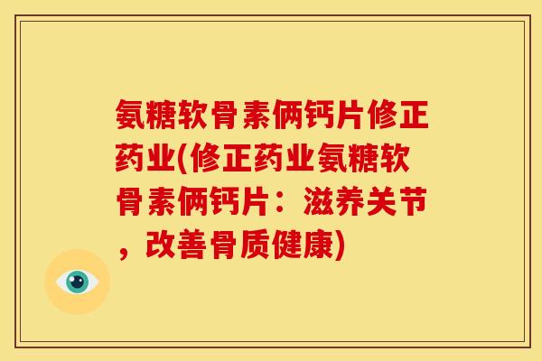 氨糖软骨素俩钙片修正药业(修正药业氨糖软骨素俩钙片:滋养关节,改善骨质健康) 氨糖软骨素俩钙片修正药业(修正药业氨糖软骨素俩钙片:滋养关节,改善骨质健康)
