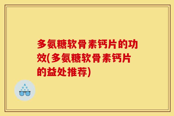 多氨糖软骨素钙片的功效(多氨糖软骨素钙片的益处推荐) 多氨糖软骨素钙片的功效(多氨糖软骨素钙片的益处推荐)