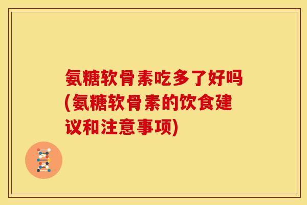 氨糖软骨素吃多了好吗(氨糖软骨素的饮食建议和注意事项)