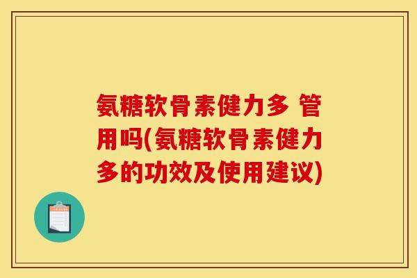 氨糖软骨素健力多 管用吗(氨糖软骨素健力多的功效及使用建议) 氨糖软骨素健力多 管用吗(氨糖软骨素健力多的功效及使用建议)