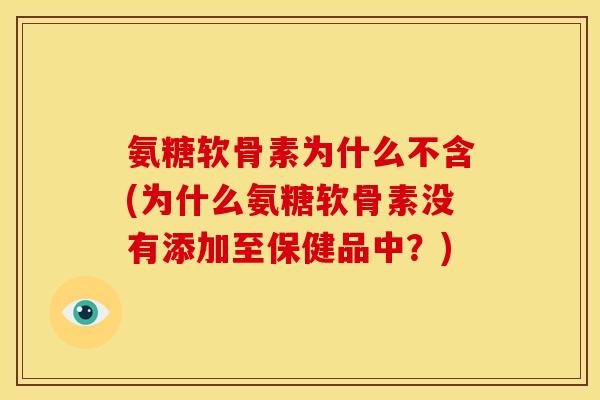 氨糖软骨素为什么不含(为什么氨糖软骨素没有添加至保健品中?) 氨糖软骨素为什么不含(为什么氨糖软骨素没有添加至保健品中?)