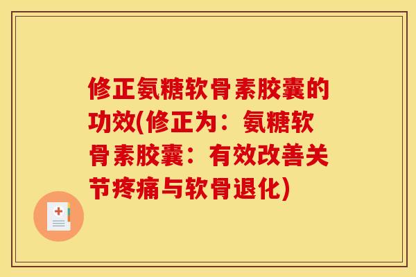 修正氨糖软骨素胶囊的功效(修正为：氨糖软骨素胶囊：有效改善关节与软骨退化)