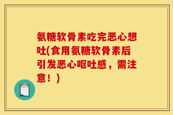 氨糖软骨素吃完恶心想吐(食用氨糖软骨素后引发恶心感，需注意！)