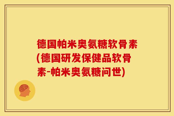 德国帕米奥氨糖软骨素(德国研发保健品软骨素-帕米奥氨糖问世) 德国帕米奥氨糖软骨素(德国研发保健品软骨素-帕米奥氨糖问世)
