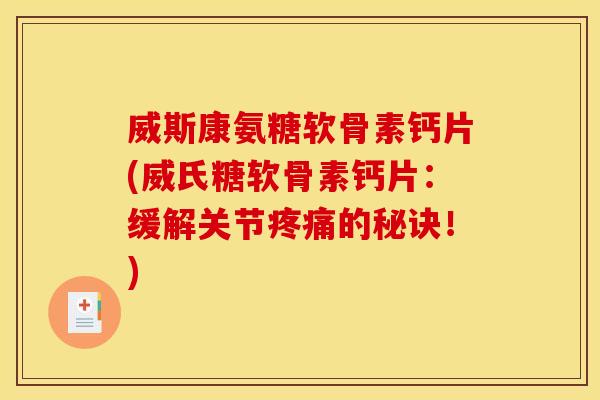 威斯康氨糖软骨素钙片(威氏糖软骨素钙片：缓解关节的秘诀！)