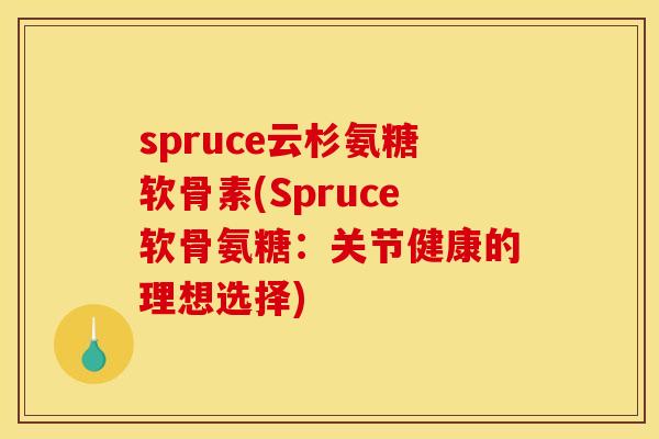 spruce云杉氨糖软骨素(Spruce软骨氨糖:关节健康的理想选择) spruce云杉氨糖软骨素(Spruce软骨氨糖:关节健康的理想选择)