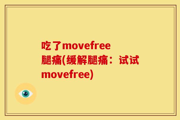 吃了movefree腿痛(缓解腿痛:试试movefree) 吃了movefree腿痛(缓解腿痛:试试movefree)