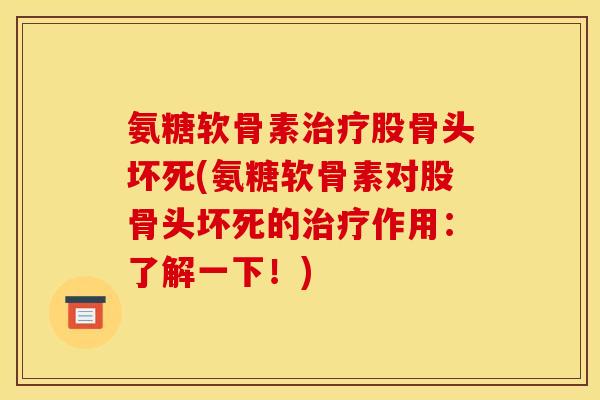 氨糖软骨素股骨头坏死(氨糖软骨素对股骨头坏死的作用：了解一下！)