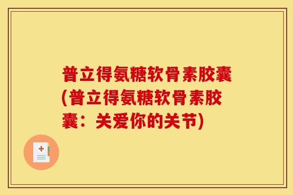 普立得氨糖软骨素胶囊(普立得氨糖软骨素胶囊：关爱你的关节)