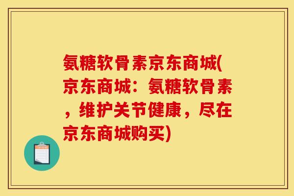 氨糖软骨素京东商城(京东商城：氨糖软骨素，维护关节健康，尽在京东商城购买)