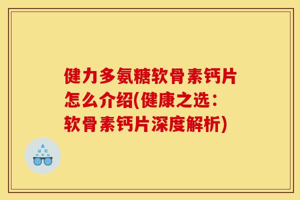 健力多氨糖软骨素钙片怎么介绍(健康之选:软骨素钙片深度解析) 健力多氨糖软骨素钙片怎么介绍(健康之选:软骨素钙片深度解析)