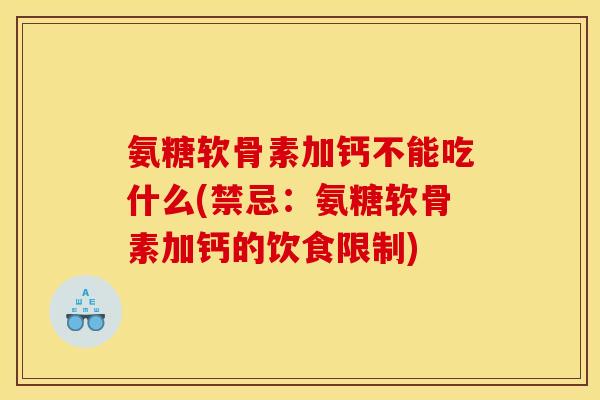 氨糖软骨素加钙不能吃什么(禁忌：氨糖软骨素加钙的饮食限制)