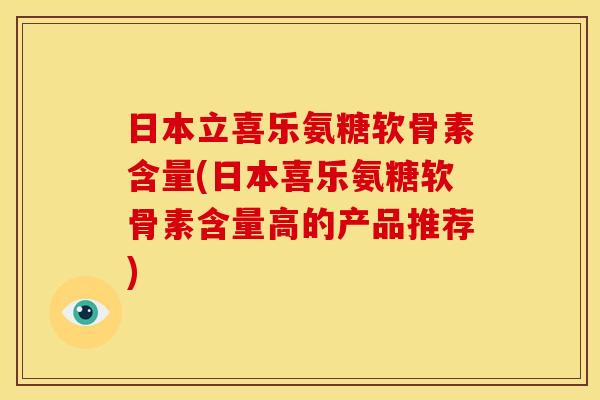 日本立喜乐氨糖软骨素含量(日本喜乐氨糖软骨素含量高的产品推荐)