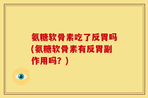 氨糖软骨素吃了反胃吗(氨糖软骨素有反胃副作用吗？)
