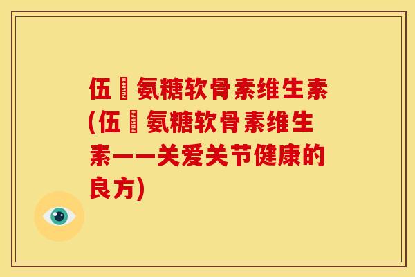 伍蓇氨糖软骨素维生素(伍蓇氨糖软骨素维生素——关爱关节健康的良方)