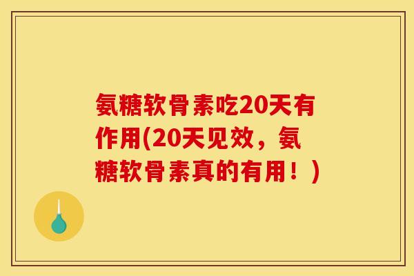 氨糖软骨素吃20天有作用(20天见效,氨糖软骨素真的有用!) 氨糖软骨素吃20天有作用(20天见效,氨糖软骨素真的有用!)