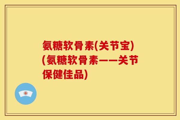 氨糖软骨素(关节宝)(氨糖软骨素——关节保健佳品) 氨糖软骨素(关节宝)(氨糖软骨素——关节保健佳品)