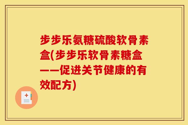 步步乐氨糖硫酸软骨素盒(步步乐软骨素糖盒——促进关节健康的有效配方)