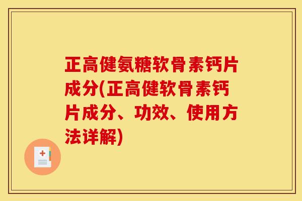 正高健氨糖软骨素钙片成分(正高健软骨素钙片成分、功效、使用方法详解)