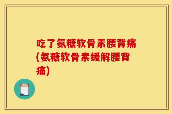 吃了氨糖软骨素腰背痛(氨糖软骨素缓解腰背痛)