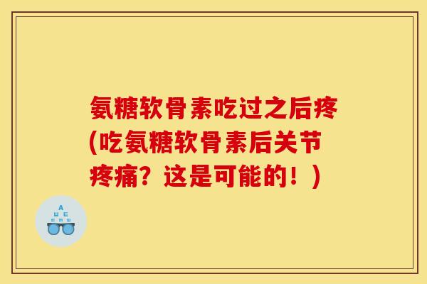氨糖软骨素吃过之后疼(吃氨糖软骨素后关节？这是可能的！)