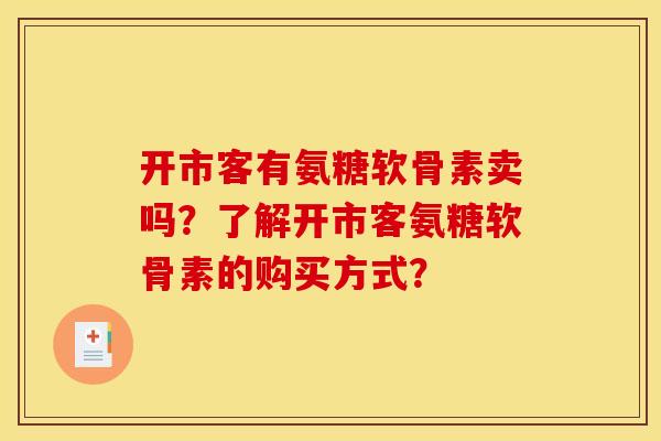 开市客有氨糖软骨素卖吗?了解开市客氨糖软骨素的购买方式? 开市客有氨糖软骨素卖吗?了解开市客氨糖软骨素的购买方式?