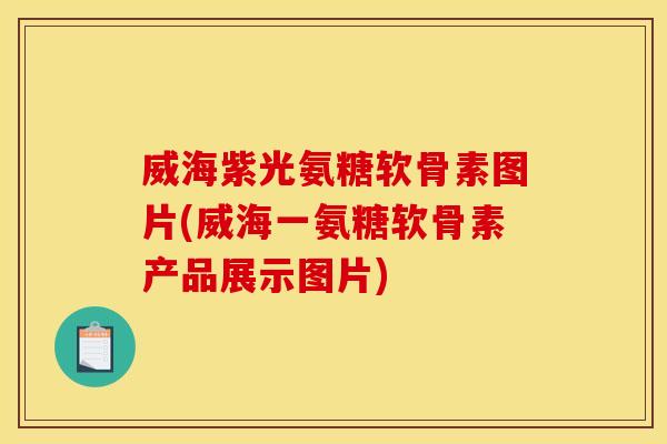 威海紫光氨糖软骨素图片(威海一氨糖软骨素产品展示图片)