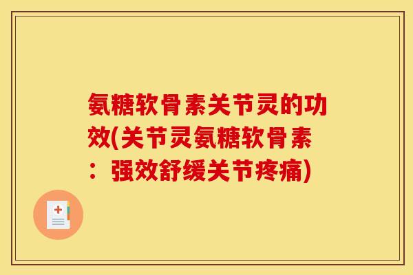 氨糖软骨素关节灵的功效(关节灵氨糖软骨素：强效舒缓关节)