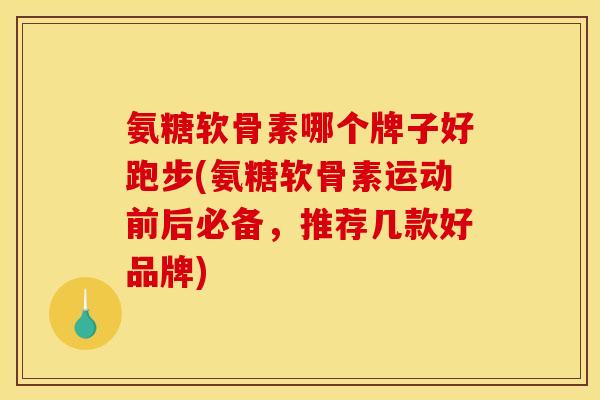 氨糖软骨素哪个牌子好跑步(氨糖软骨素运动前后必备,推荐几款好品牌) 氨糖软骨素哪个牌子好跑步(氨糖软骨素运动前后必备,推荐几款好品牌)