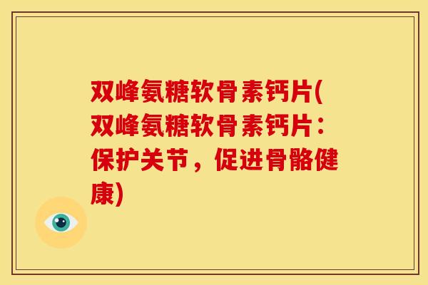 双峰氨糖软骨素钙片(双峰氨糖软骨素钙片:保护关节,促进骨骼健康) 双峰氨糖软骨素钙片(双峰氨糖软骨素钙片:保护关节,促进骨骼健康)