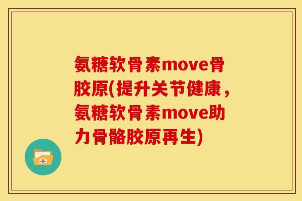 氨糖软骨素move骨胶原(提升关节健康,氨糖软骨素move助力骨骼胶原再生) 氨糖软骨素move骨胶原(提升关节健康,氨糖软骨素move助力骨骼胶原再生)