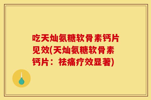 吃天灿氨糖软骨素钙片见效(天灿氨糖软骨素钙片:祛痛疗效显著) 吃天灿氨糖软骨素钙片见效(天灿氨糖软骨素钙片:祛痛疗效显著)