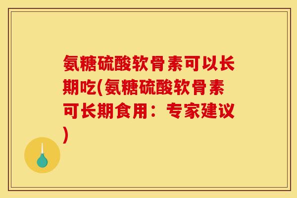 氨糖硫酸软骨素可以长期吃(氨糖硫酸软骨素可长期食用:专家建议) 氨糖硫酸软骨素可以长期吃(氨糖硫酸软骨素可长期食用:专家建议)