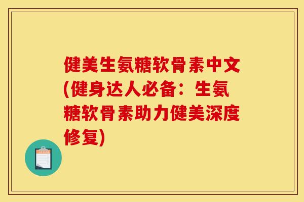 健美生氨糖软骨素中文(健身达人必备：生氨糖软骨素助力健美深度修复)