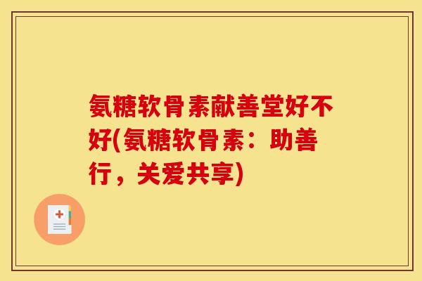 氨糖软骨素献善堂好不好(氨糖软骨素：助善行，关爱共享)