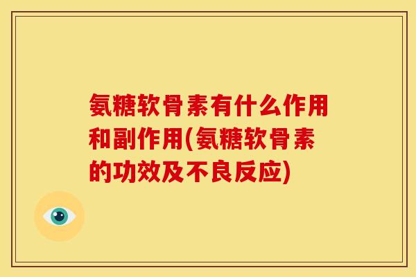 氨糖软骨素有什么作用和副作用(氨糖软骨素的功效及不良反应) 氨糖软骨素有什么作用和副作用(氨糖软骨素的功效及不良反应)