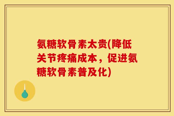 氨糖软骨素太贵(降低关节成本，促进氨糖软骨素普及化)